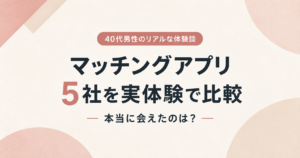 40代男性がマッチングアプリ5社を実体験で比較